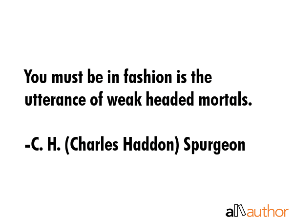 You must be in fashion is the utterance of weak headed mortals. - C. H. (Charles Haddon) Spurgeon Quote GIF