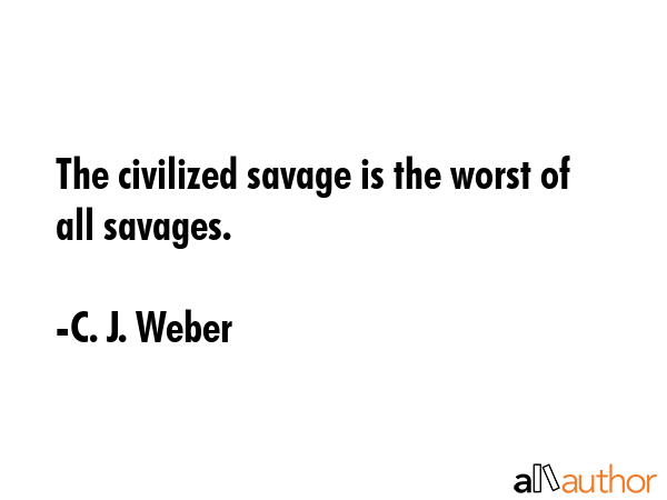 The civilized savage is the worst of all savages. - C. J. Weber Quote GIF