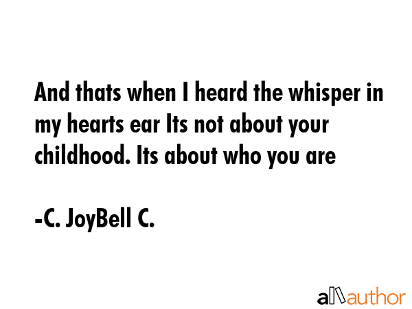 And thats when I heard the whisper in my hearts ear Its not about your childhood. Its about who you... - C. JoyBell C. Quote GIF