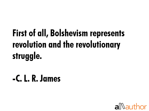 First of all, Bolshevism represents revolution and the revolutionary struggle. - C. L. R. James Quote GIF