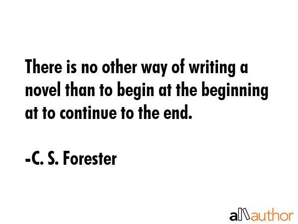 There is no other way of writing a novel than to begin at the beginning at to continue to the end. - C. S. Forester Quote GIF