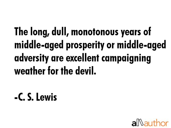 The long, dull, monotonous years of middle-aged prosperity or middle-aged adversity are excellent... - C. S. Lewis Quote GIF