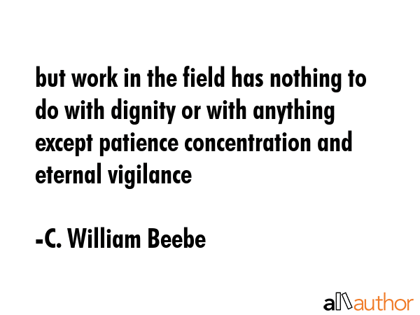 but work in the field has nothing to do with dignity or with anything except patience concentration... - C. William Beebe Quote GIF