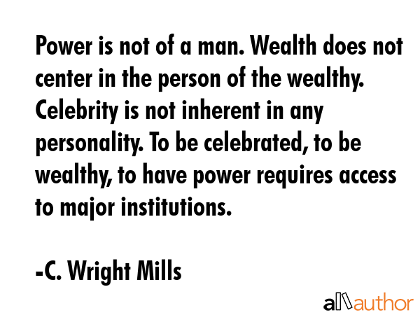 Power is not of a man. Wealth does not center in the person of the wealthy. Celebrity is not... - C. Wright Mills Quote GIF