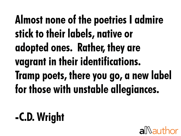 Almost none of the poetries I admire stick to their labels, native or adopted ones.  Rather, they... - C.D. Wright Quote GIF