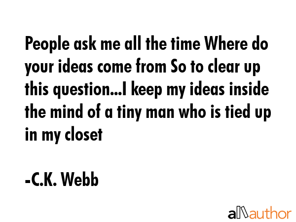 People ask me all the time Where do your ideas come from So to clear up this question...I keep my... - C.K. Webb Quote GIF