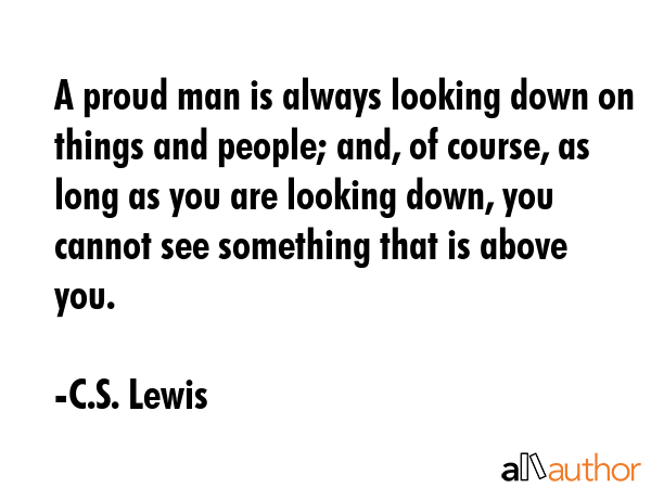 A proud man is always looking down on things and people; and, of course, as long as you are looking... - C.S. Lewis Quote GIF