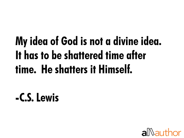 My idea of God is not a divine idea.  It has to be shattered time after time.  He shatters it... - C.S. Lewis Quote GIF