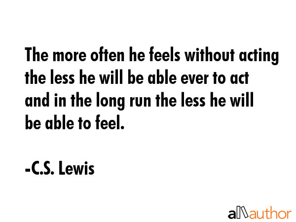The more often he feels without acting the less he will be able ever to act and in the long run the... - C.S. Lewis Quote GIF