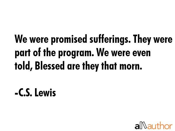 We were promised sufferings. They were part of the program. We were even told, Blessed are they... - C.S. Lewis Quote GIF