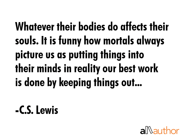 Whatever their bodies do affects their souls. It is funny how mortals always picture us as putting... - C.S. Lewis Quote GIF