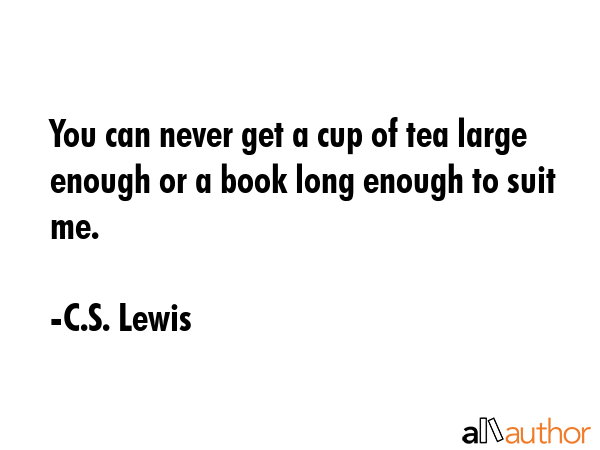 You can never get a cup of tea large enough or a book long enough to suit me. - C.S. Lewis Quote GIF