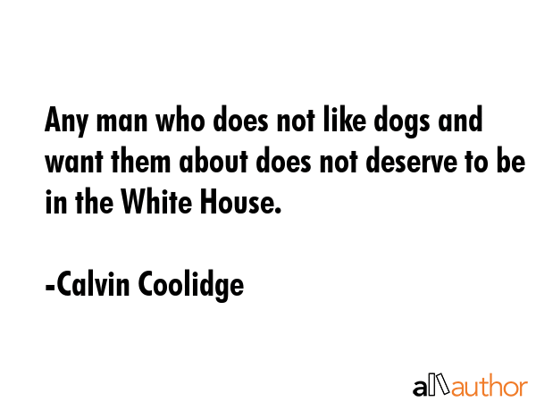 Any man who does not like dogs and want them about does not deserve to be in the White House. - Calvin Coolidge Quote GIF