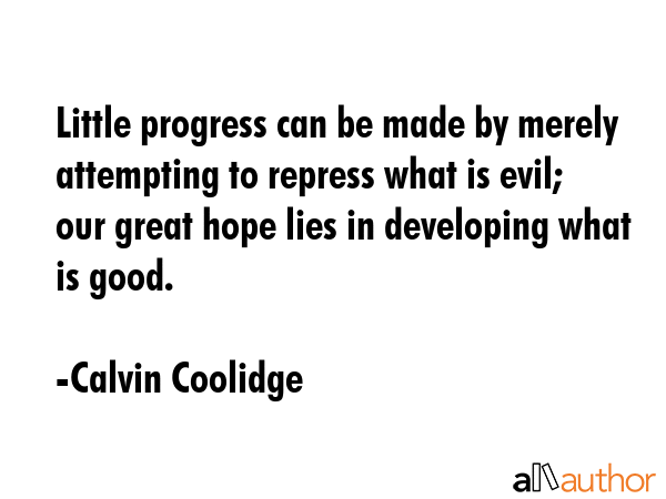 Little progress can be made by merely attempting to repress what is evil; our great hope lies in... - Calvin Coolidge Quote GIF