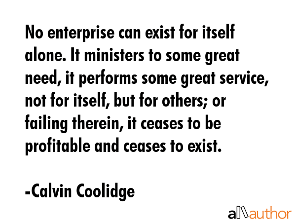 No enterprise can exist for itself alone. It ministers to some great need, it performs some great... - Calvin Coolidge Quote GIF
