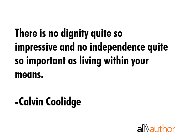There is no dignity quite so impressive and no independence quite so important as living within... - Calvin Coolidge Quote GIF