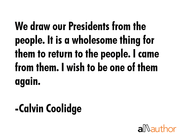 We draw our Presidents from the people. It is a wholesome thing for them to return to the people. I... - Calvin Coolidge Quote GIF