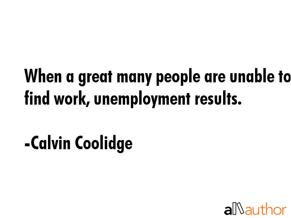 When a great many people are unable to find work, unemployment results. - Calvin Coolidge Quote GIF