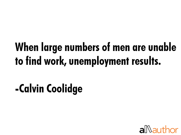 When large numbers of men are unable to find work, unemployment results. - Calvin Coolidge Quote GIF