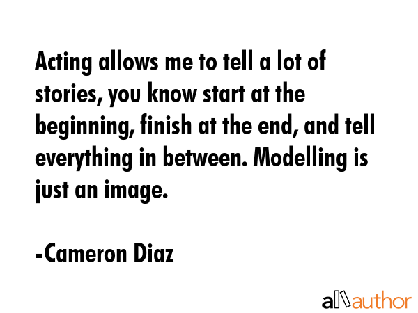 Acting allows me to tell a lot of stories, you know start at the beginning, finish at the end, and... - Cameron Diaz Quote GIF