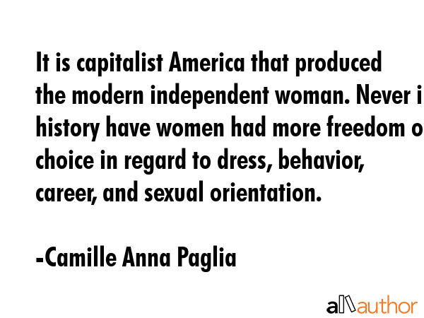 It is capitalist America that produced the modern independent woman. Never in history have women... - Camille Anna Paglia Quote GIF