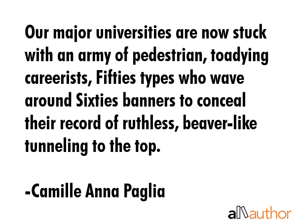 Our major universities are now stuck with an army of pedestrian, toadying careerists, Fifties types... - Camille Anna Paglia Quote GIF