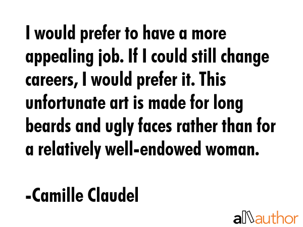 I would prefer to have a more appealing job. If I could still change careers, I would prefer it.... - Camille Claudel Quote GIF