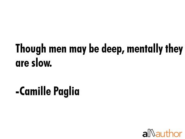 Though men may be deep, mentally they are slow. - Camille Paglia Quote GIF