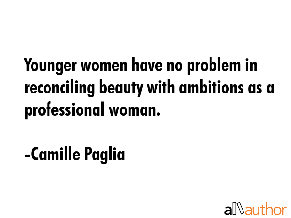 Younger women have no problem in reconciling beauty with ambitions as a professional woman. - Camille Paglia Quote GIF