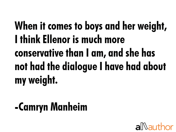 When it comes to boys and her weight, I think Ellenor is much more conservative than I am, and she... - Camryn Manheim Quote GIF