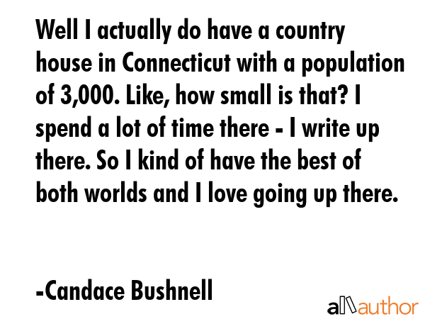 Well I actually do have a country house in Connecticut with a population of 3,000. Like, how small... - Candace Bushnell Quote GIF