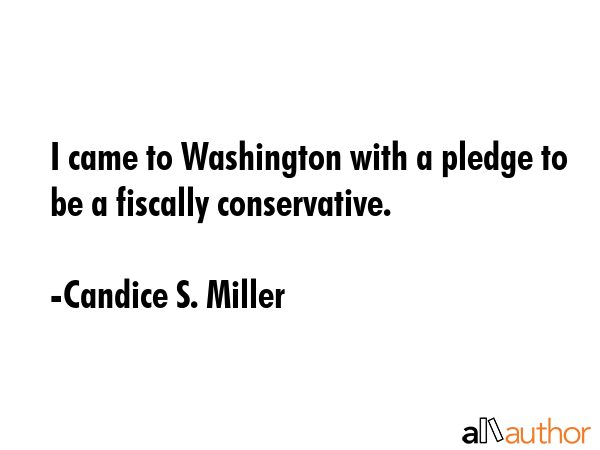 I came to Washington with a pledge to be a fiscally conservative. - Candice S. Miller Quote GIF
