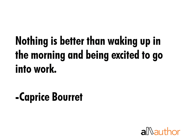 Nothing is better than waking up in the morning and being excited to go into work. - Caprice Bourret Quote GIF