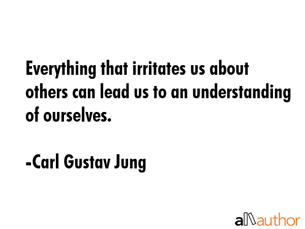 Everything that irritates us about others can lead us to an understanding of ourselves. - Carl Gustav Jung Quote GIF