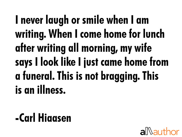 I never laugh or smile when I am writing. When I come home for lunch after writing all morning, my... - Carl Hiaasen Quote GIF