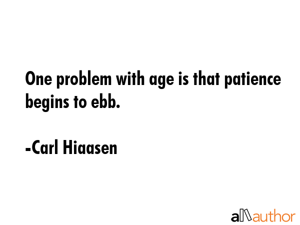 One problem with age is that patience begins to ebb. - Carl Hiaasen Quote GIF