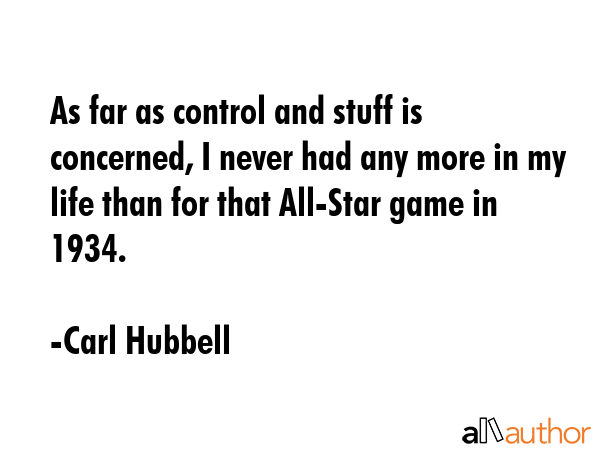 As far as control and stuff is concerned, I never had any more in my life than for that All-Star... - Carl Hubbell Quote GIF