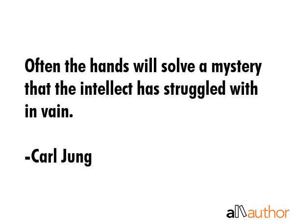 Often the hands will solve a mystery that the intellect has struggled with in vain. - Carl Jung Quote GIF