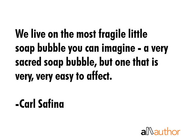 We live on the most fragile little soap bubble you can imagine - a very sacred soap bubble, but one... - Carl Safina Quote GIF