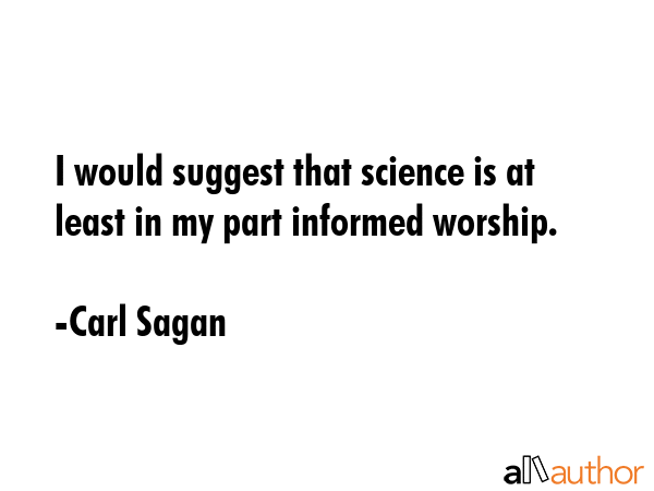 I would suggest that science is at least in my part informed worship. - Carl Sagan Quote GIF