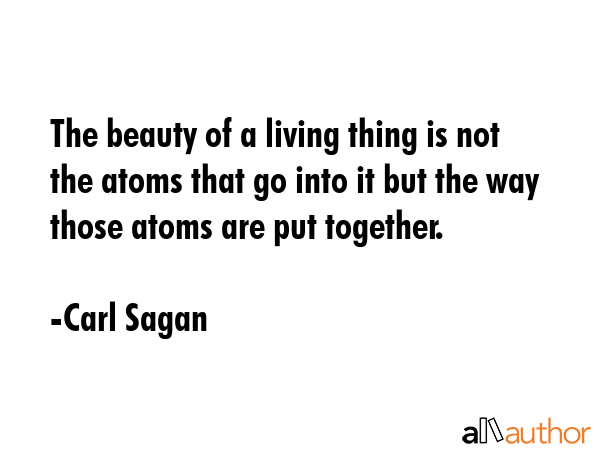 The beauty of a living thing is not the atoms that go into it but the way those atoms are put... - Carl Sagan Quote GIF