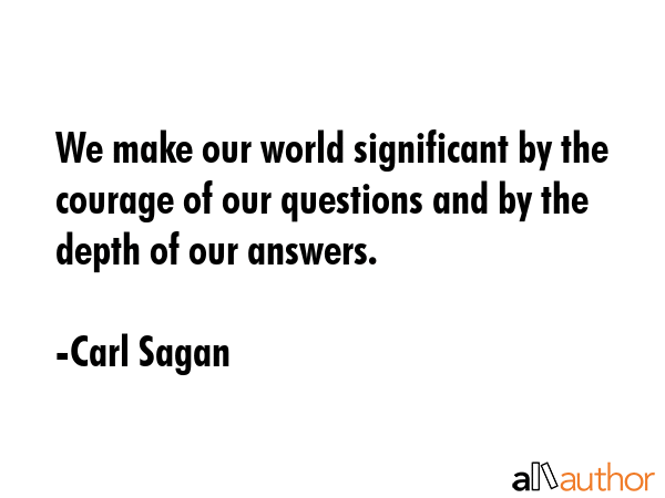 We make our world significant by the courage of our questions and by the depth of our answers. - Carl Sagan Quote GIF