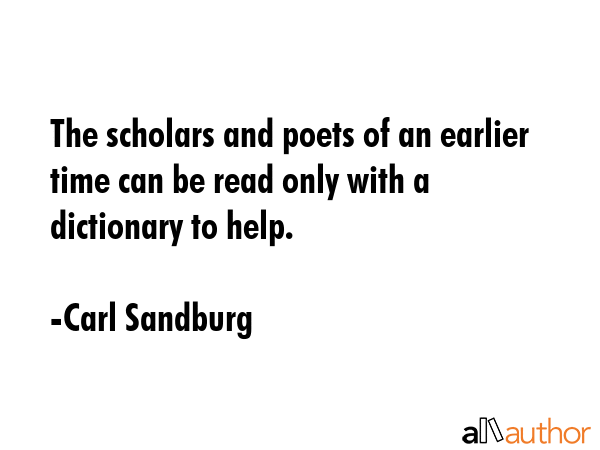 The scholars and poets of an earlier time can be read only with a dictionary to help. - Carl Sandburg Quote GIF