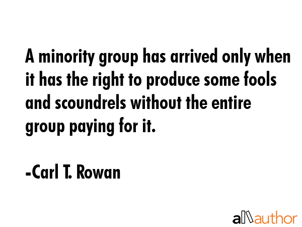 A minority group has arrived only when it has the right to produce some fools and scoundrels... - Carl T. Rowan Quote GIF