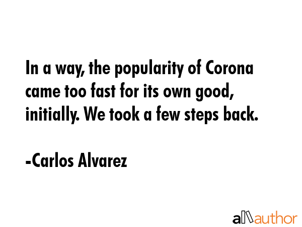 In a way, the popularity of Corona came too fast for its own good, initially. We took a few steps... - Carlos Alvarez Quote GIF