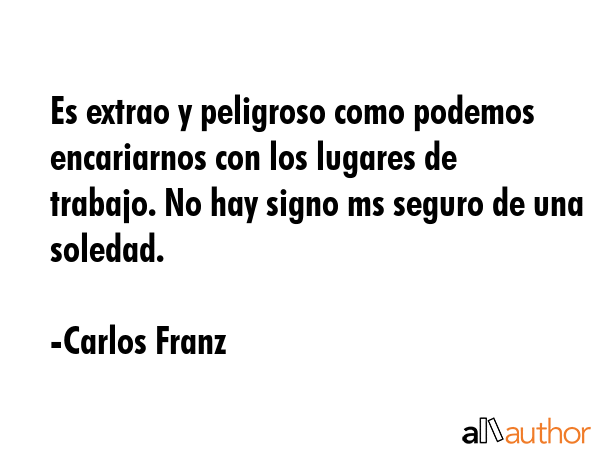Es extrao y peligroso como podemos encariarnos con los lugares de trabajo. No hay signo ms seguro... - Carlos Franz Quote GIF
