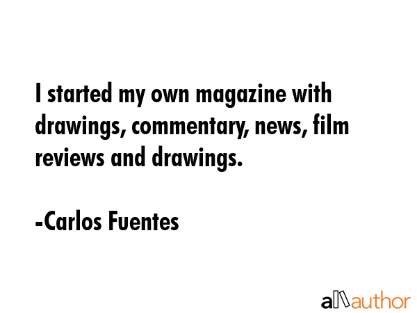 I started my own magazine with drawings, commentary, news, film reviews and drawings. - Carlos Fuentes Quote GIF