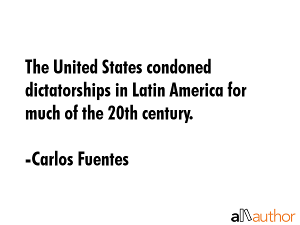 The United States condoned dictatorships in Latin America for much of the 20th century. - Carlos Fuentes Quote GIF