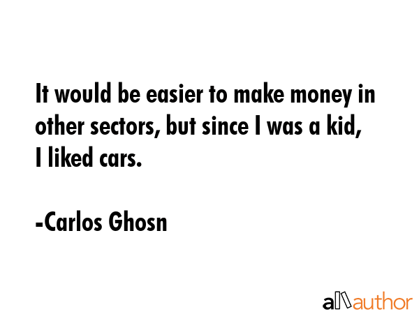 It would be easier to make money in other sectors, but since I was a kid, I liked cars. - Carlos Ghosn Quote GIF