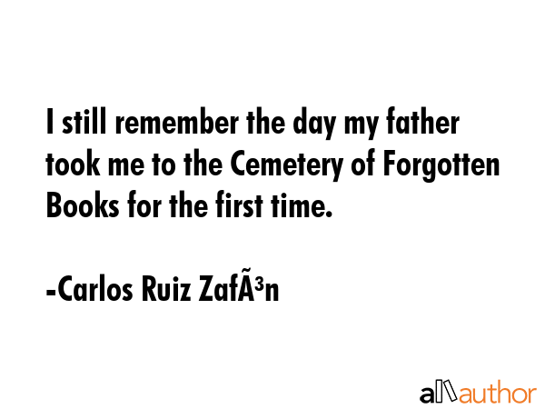 I still remember the day my father took me to the Cemetery of Forgotten Books for the first time. - Carlos Ruiz ZafÃ³n Quote GIF
